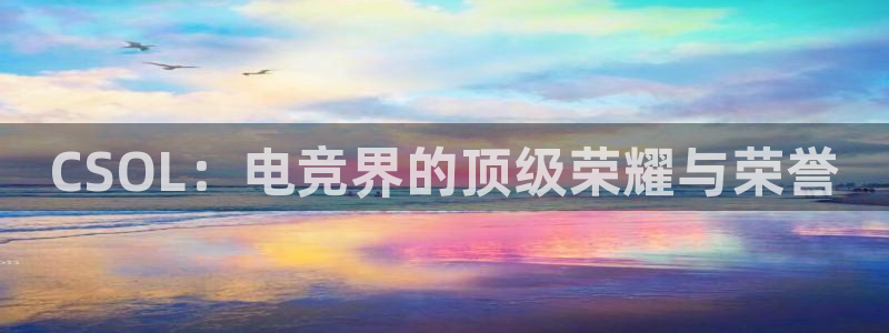 米兰电竞会不会不出款：CSOL：电竞界的顶级荣耀与荣誉