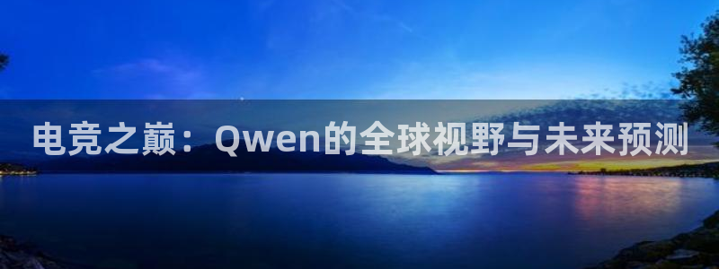 米兰电竞登录入口：电竞之巅：Qwen的全球视野与未来预测