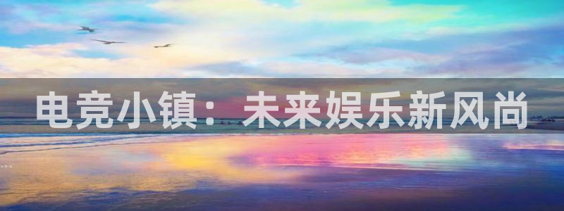 米兰电竞游戏：电竞小镇：未来娱乐新风尚