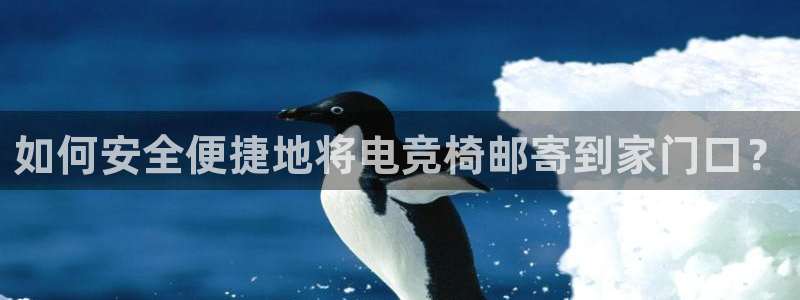 米兰电竞在线：如何安全便捷地将电竞椅邮寄到家门口？